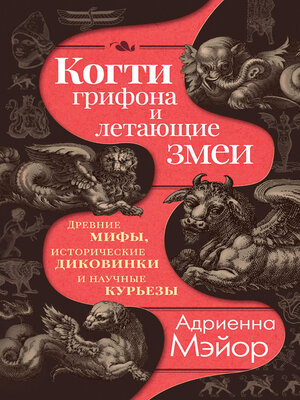 cover image of Когти грифона и летающие змеи. Древние мифы, исторические диковинки и научные курьезы